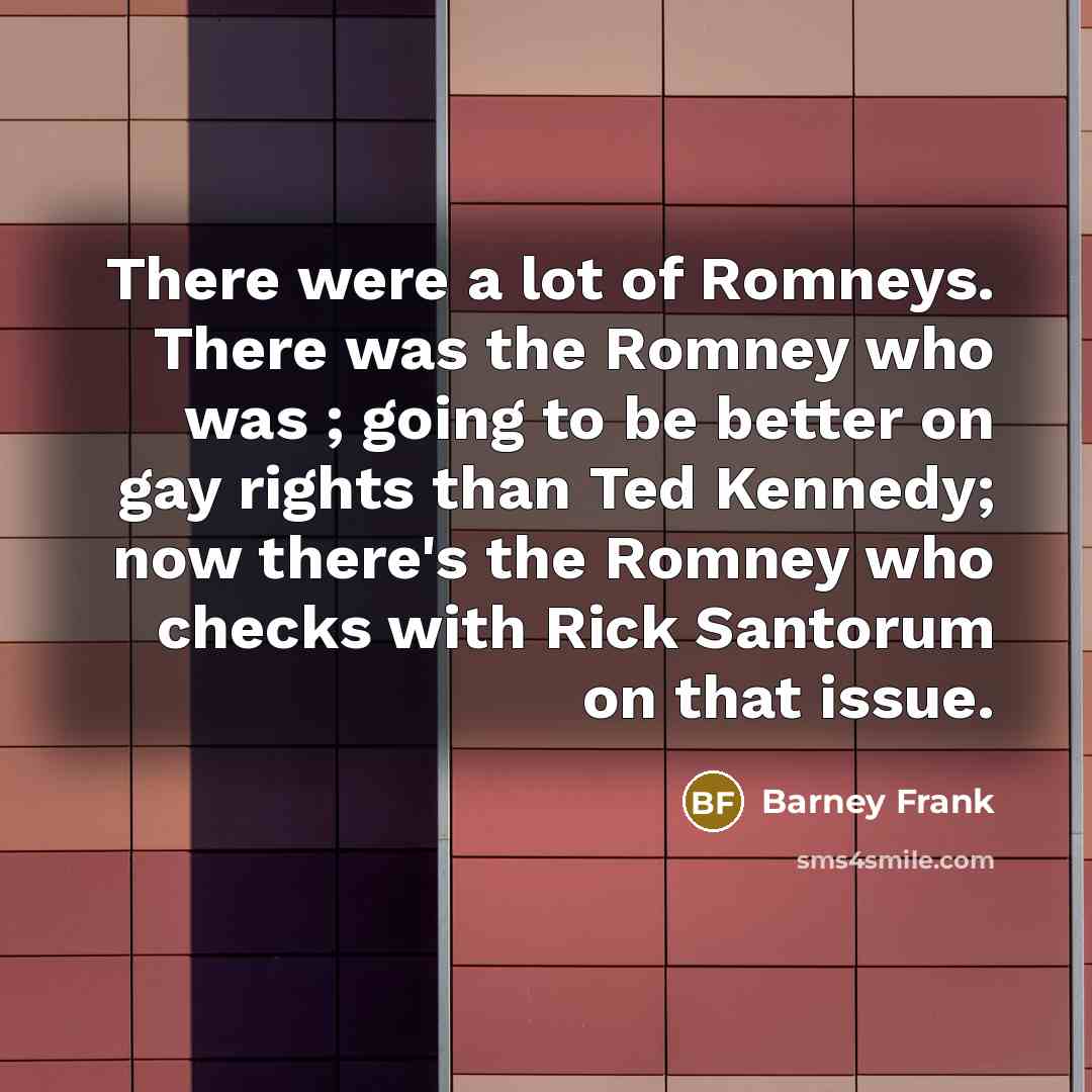 “There were a lot of Romneys. There was the Romney…” quote by Barney Frank
