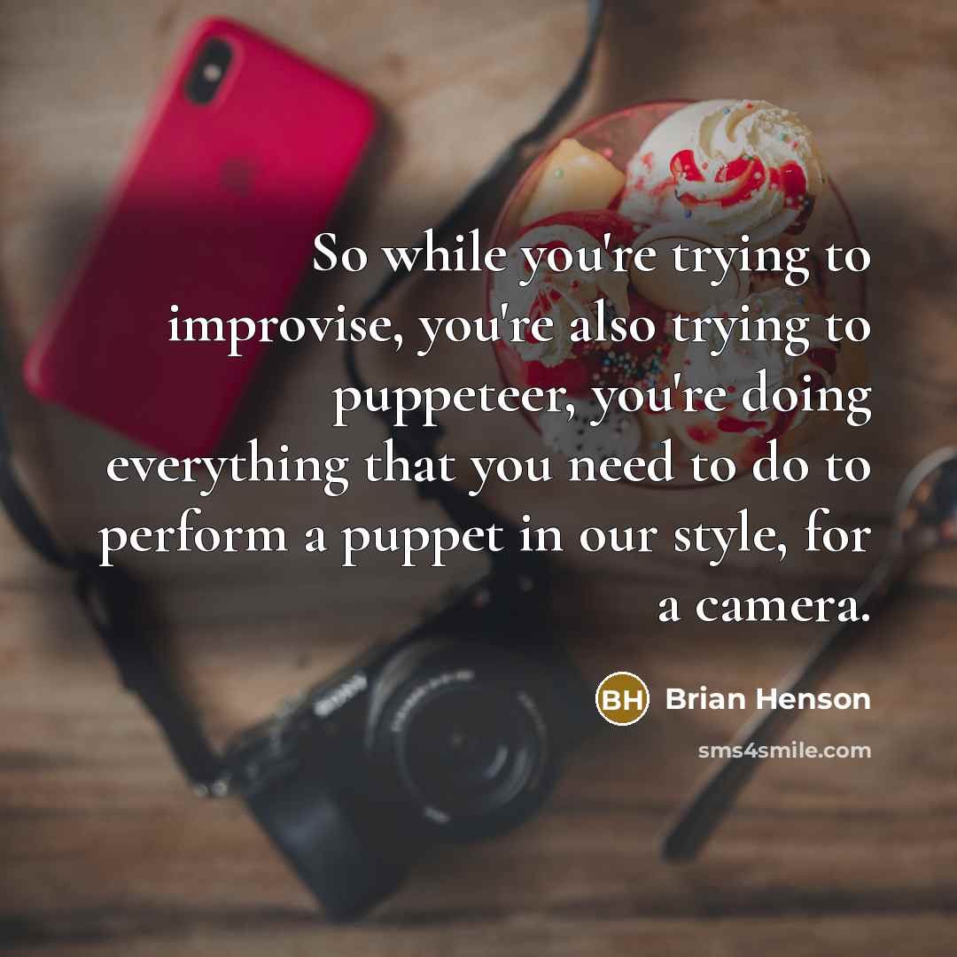 “So while you're trying to improvise, you're also trying to…” quote by Brian Henson