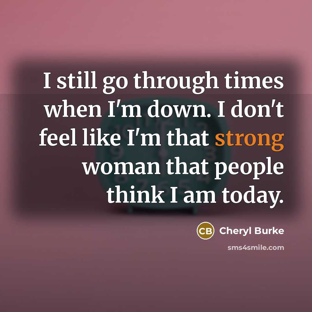 “I still go through times when I'm down. I don't feel like I'm that strong woman that people think I am today.” quote by Cheryl Burke
