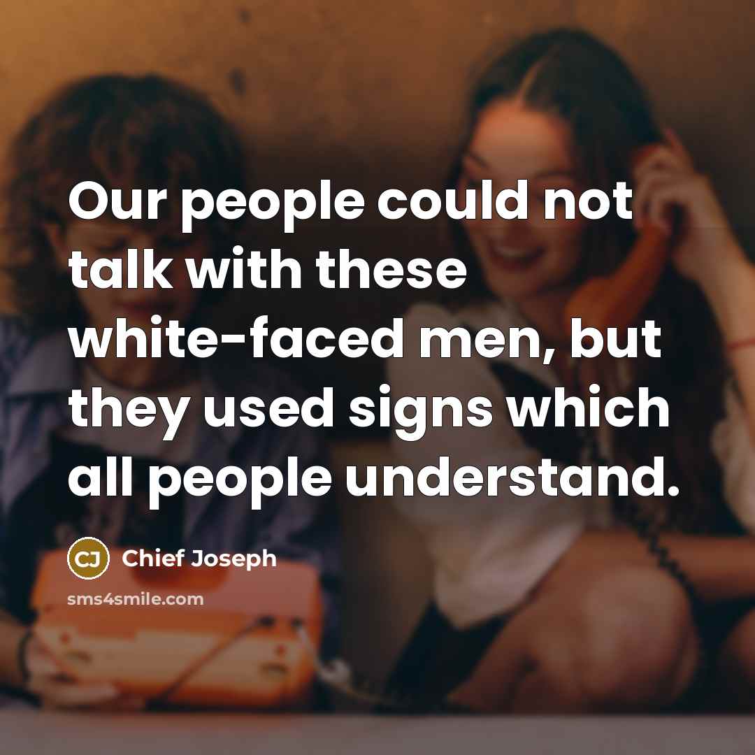 “Our people could not talk with these white-faced men, but…” quote by Chief Joseph
