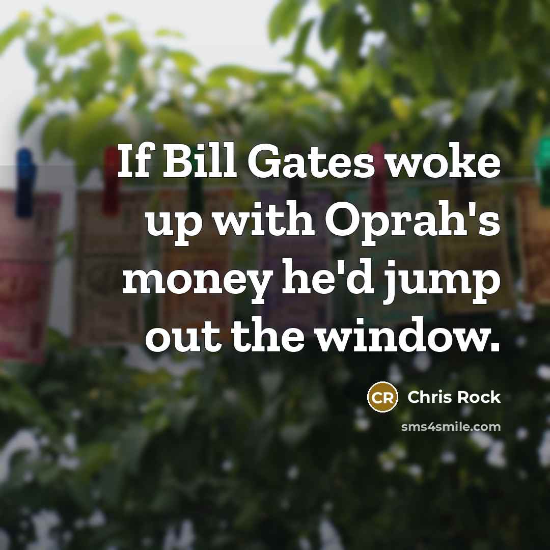 “If Bill Gates woke up with Oprah's money he'd jump…” quote by Chris Rock