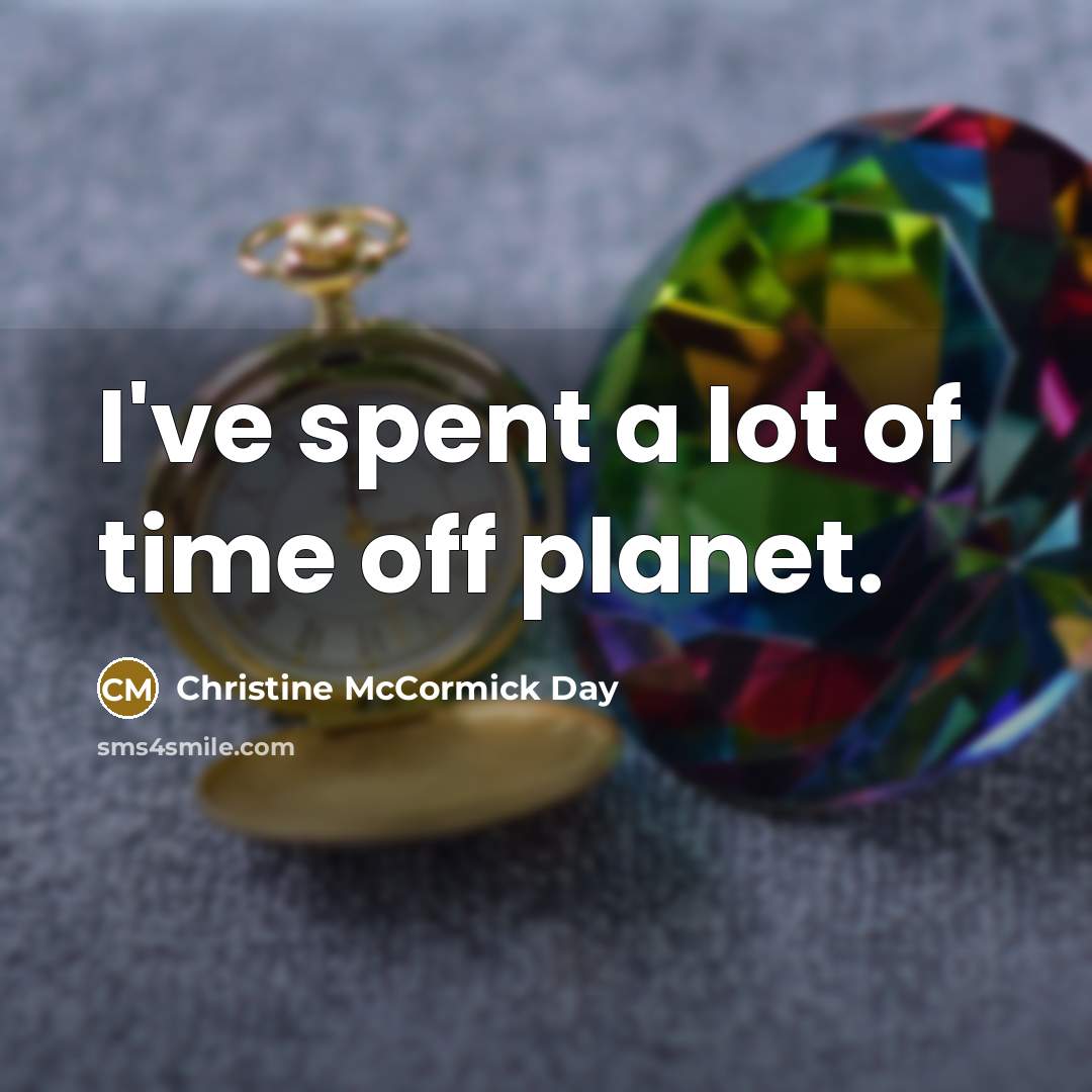 “I've spent a lot of time off planet.” quote by Christine McCormick Day