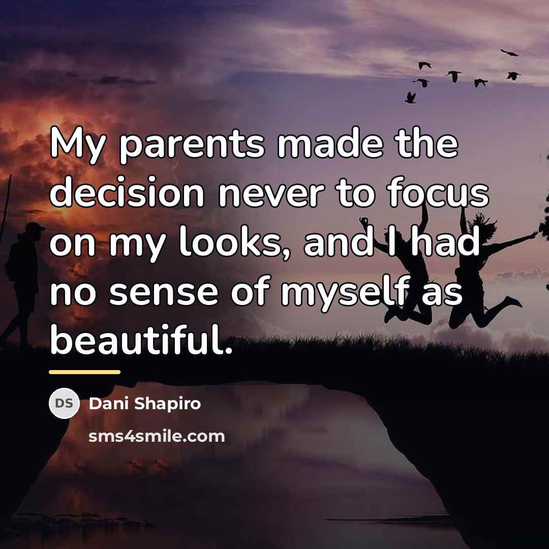 “My parents made the decision never to focus on my…” quote by Dani Shapiro