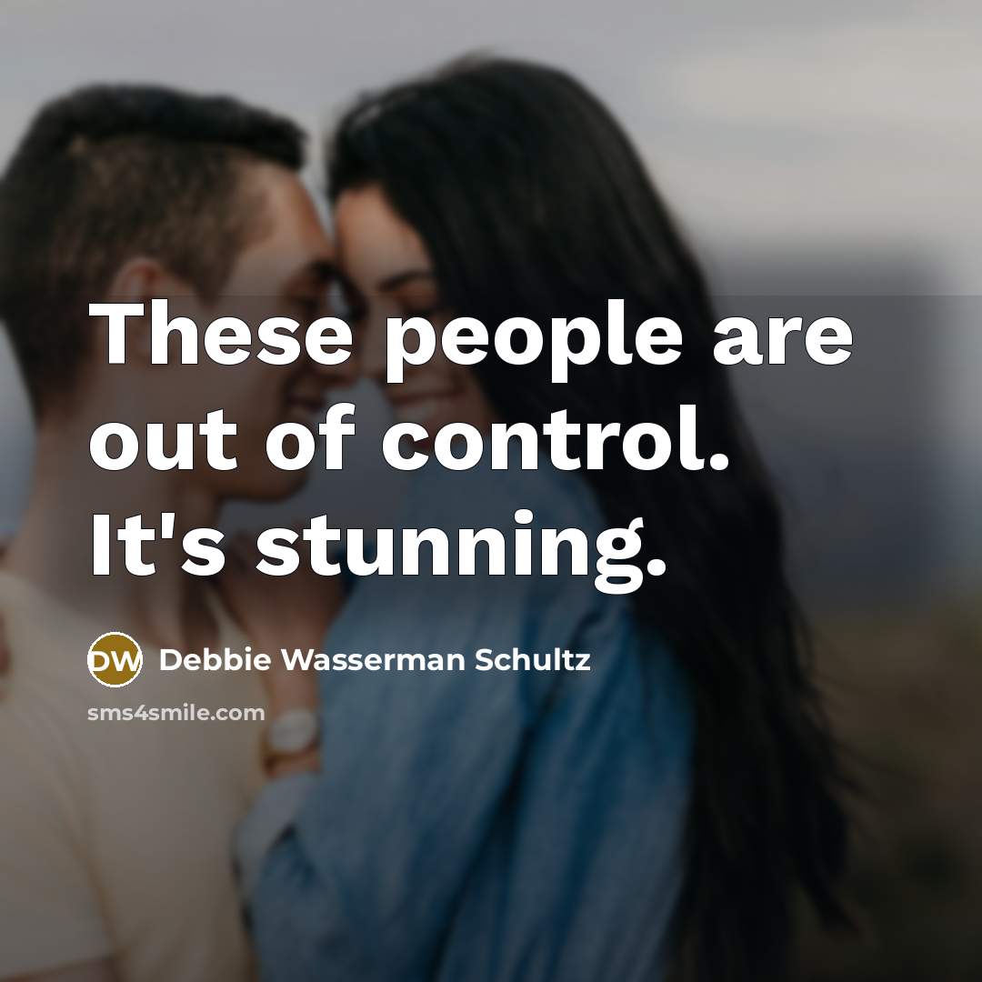 “These people are out of control. It's stunning.…” quote by Debbie Wasserman Schultz