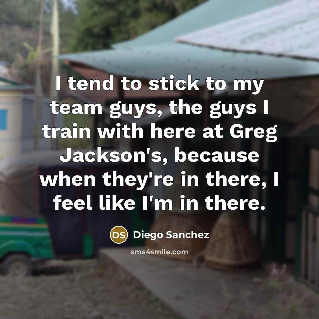 “I tend to stick to my team guys, the guys…” quote by Diego Sanchez