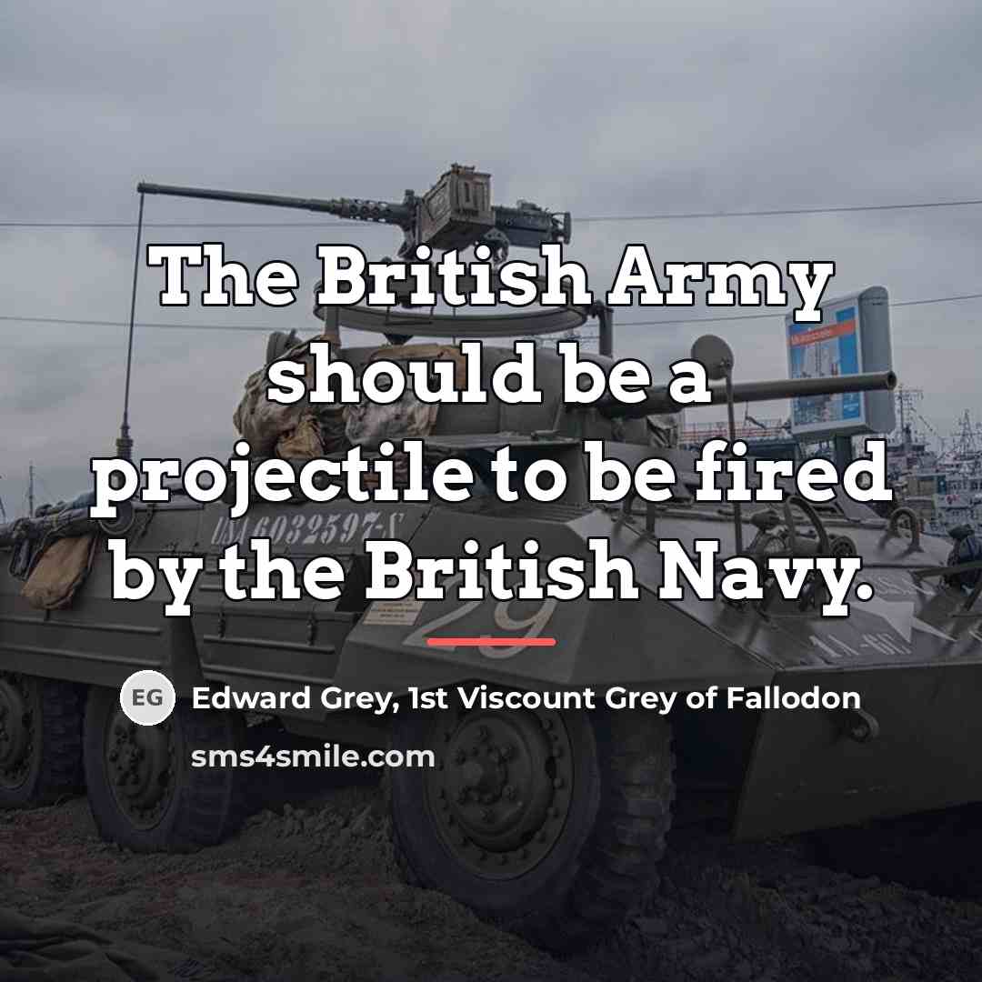 “The British Army should be a projectile to be fired…” quote by Edward Grey, 1st Viscount Grey of Fallodon