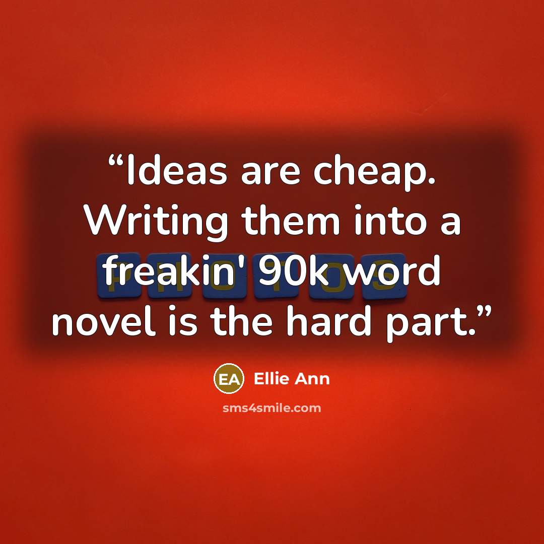 “Ideas are cheap. Writing them into a freakin' 90k word novel is the hard part.” quote by Ellie Ann