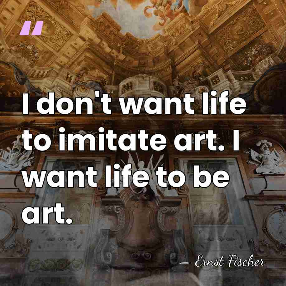 I don't want life to imitate art. I want life to be&hellip; - Ernst Fischer