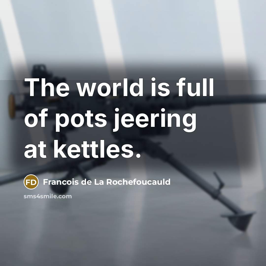“The world is full of pots jeering at kettles.…” quote by Francois de La Rochefoucauld