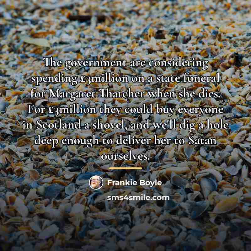 “The government are considering spending £3million on a state funeral…” quote by Frankie Boyle