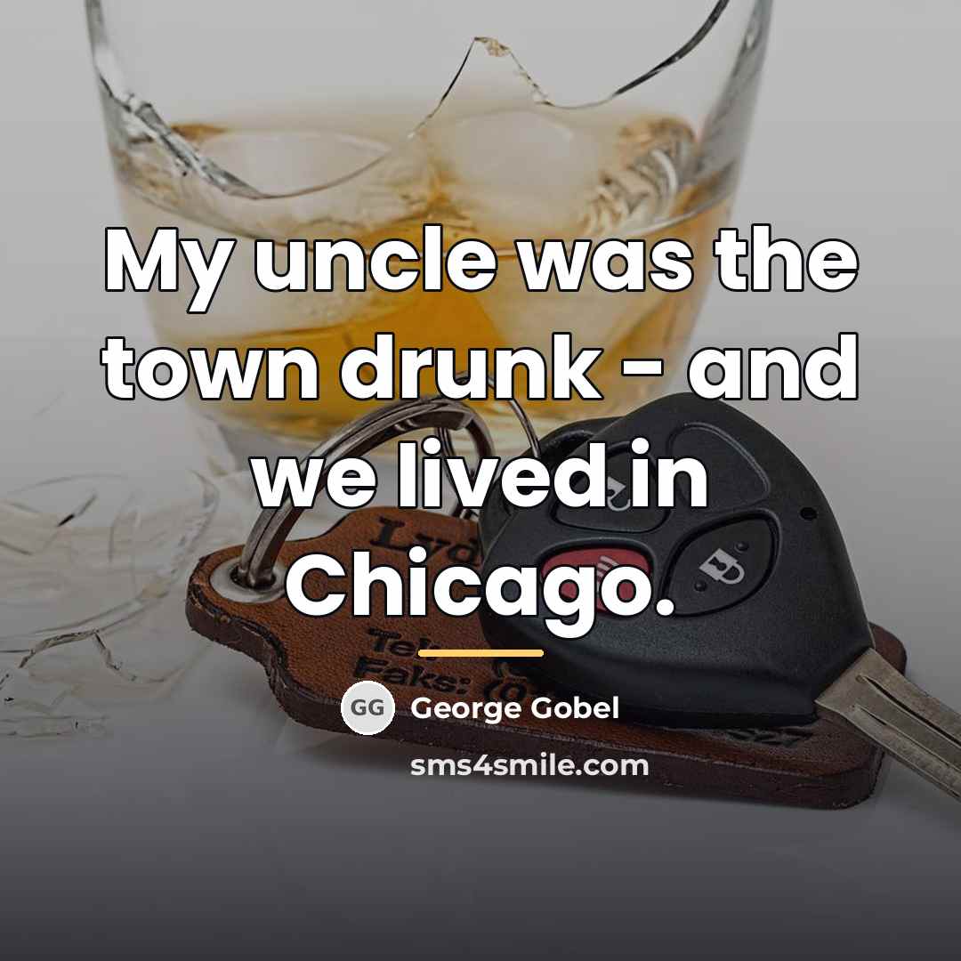 “My uncle was the town drunk - and we lived…” quote by George Gobel