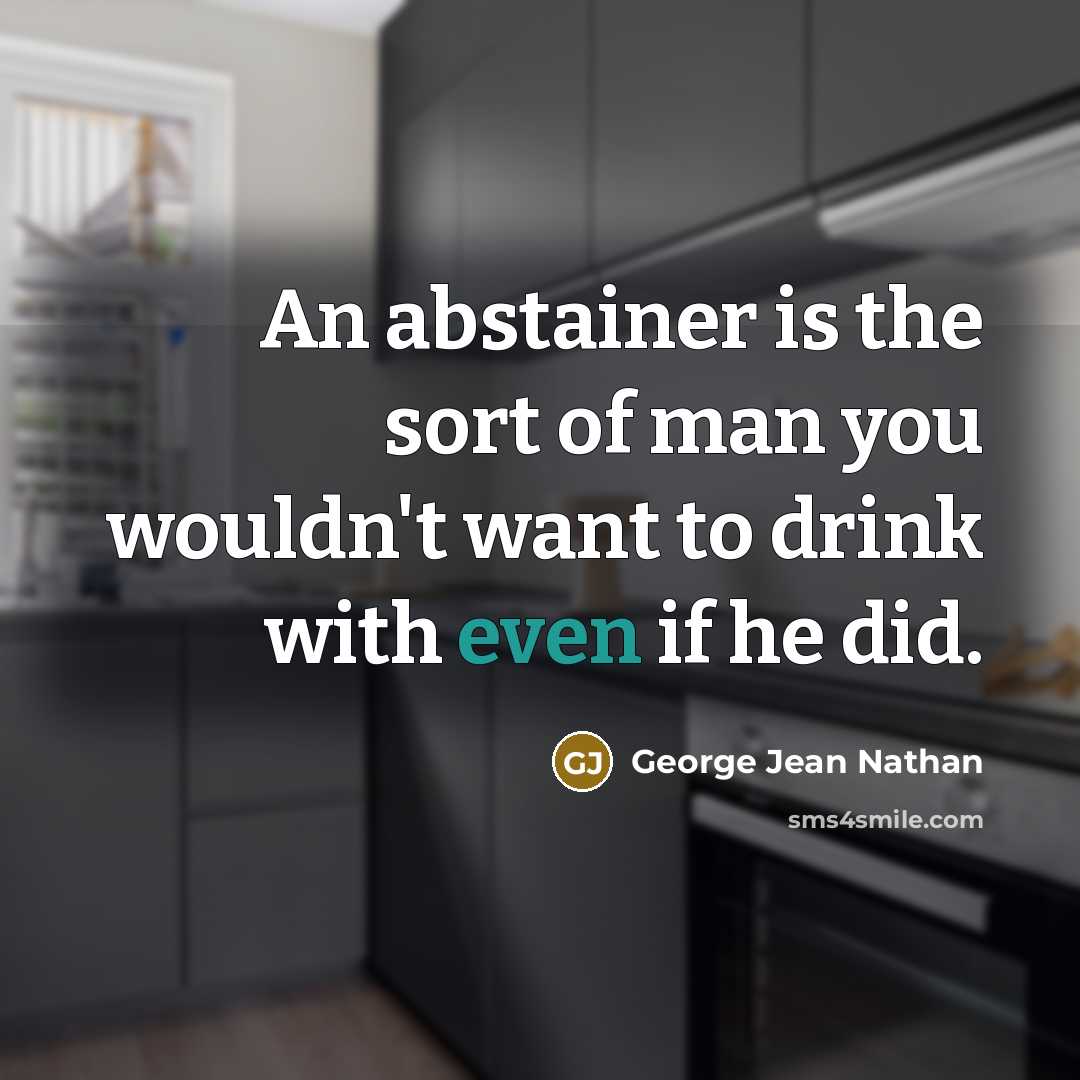“An abstainer is the sort of man you wouldn't want…” quote by George Jean Nathan