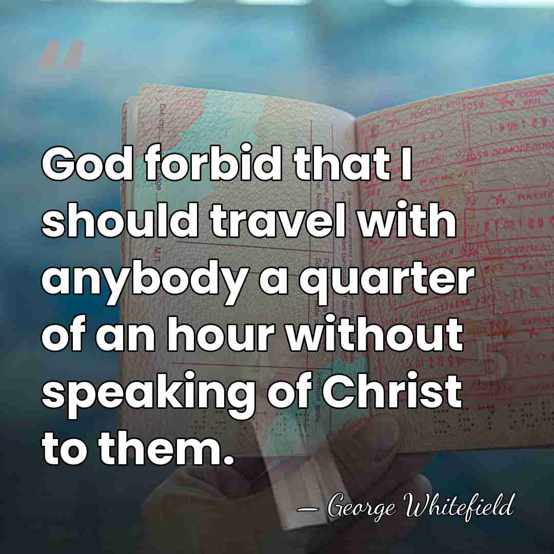 God forbid that I should travel with anybody a quarter of an&hellip; - George Whitefield