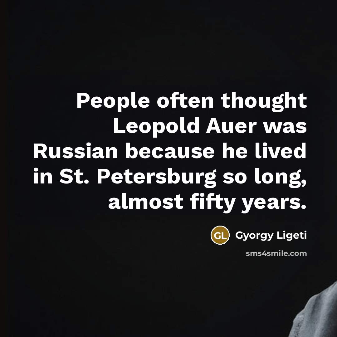 “People often thought Leopold Auer was Russian because he lived…” quote by Gyorgy Ligeti
