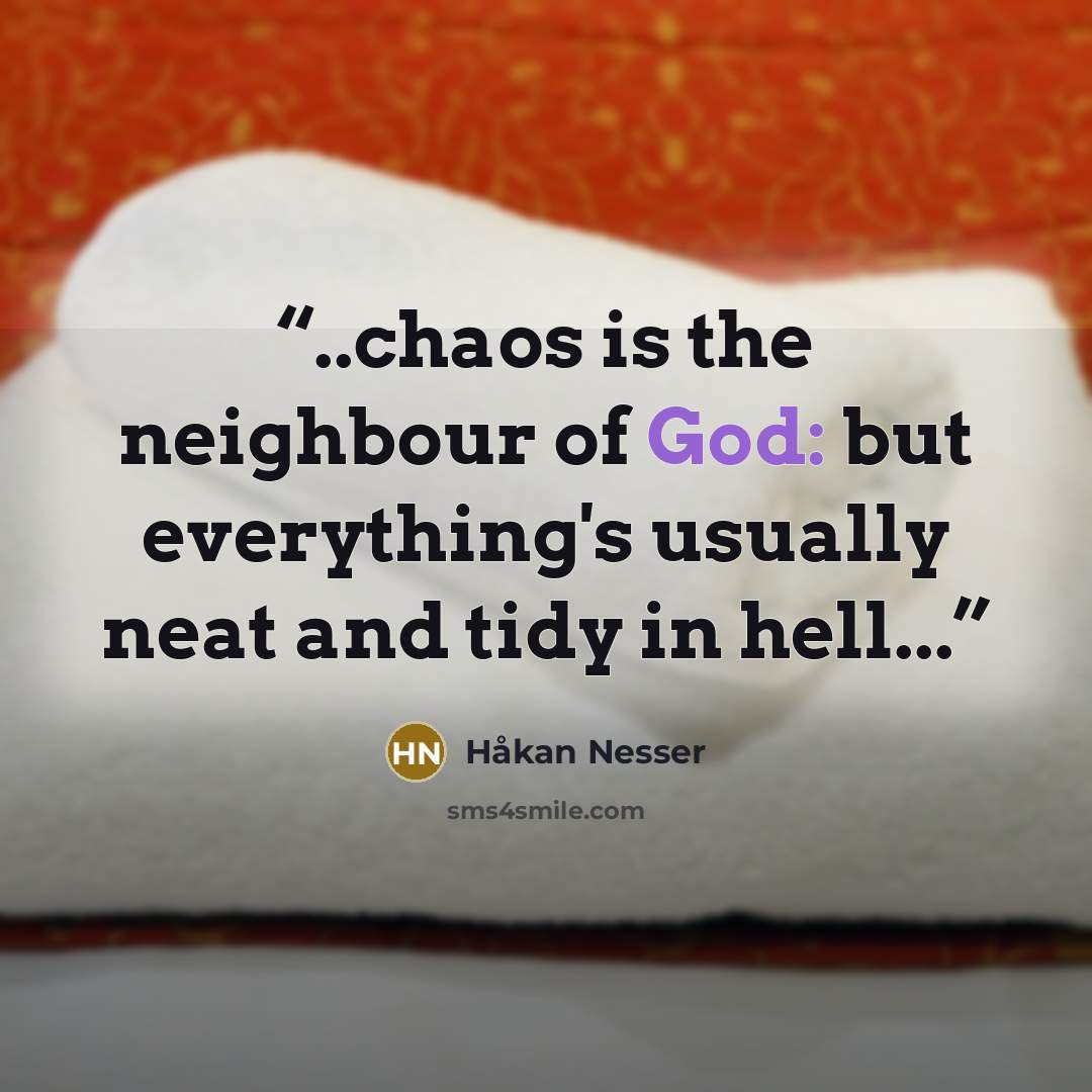 “..chaos is the neighbour of God: but everything's usually neat and tidy in hell...” quote by Håkan Nesser