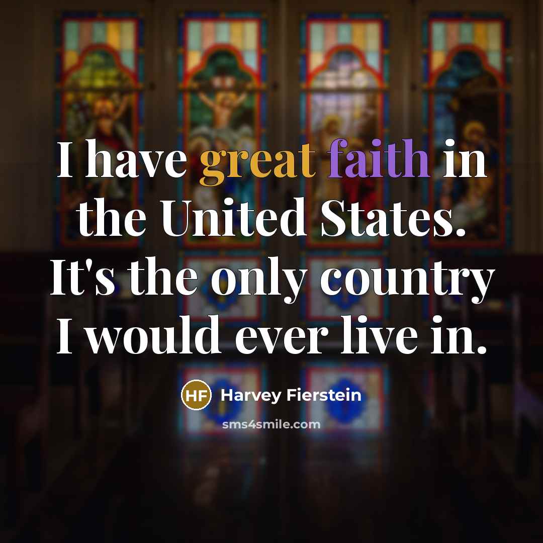 “I have great faith in the United States. It's the only country I would ever live in.” quote by Harvey Fierstein