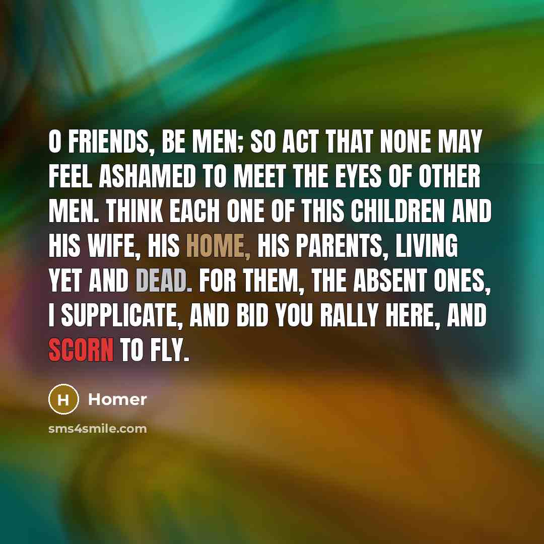 “O friends, be men; so act that none may feel…” quote by Homer
