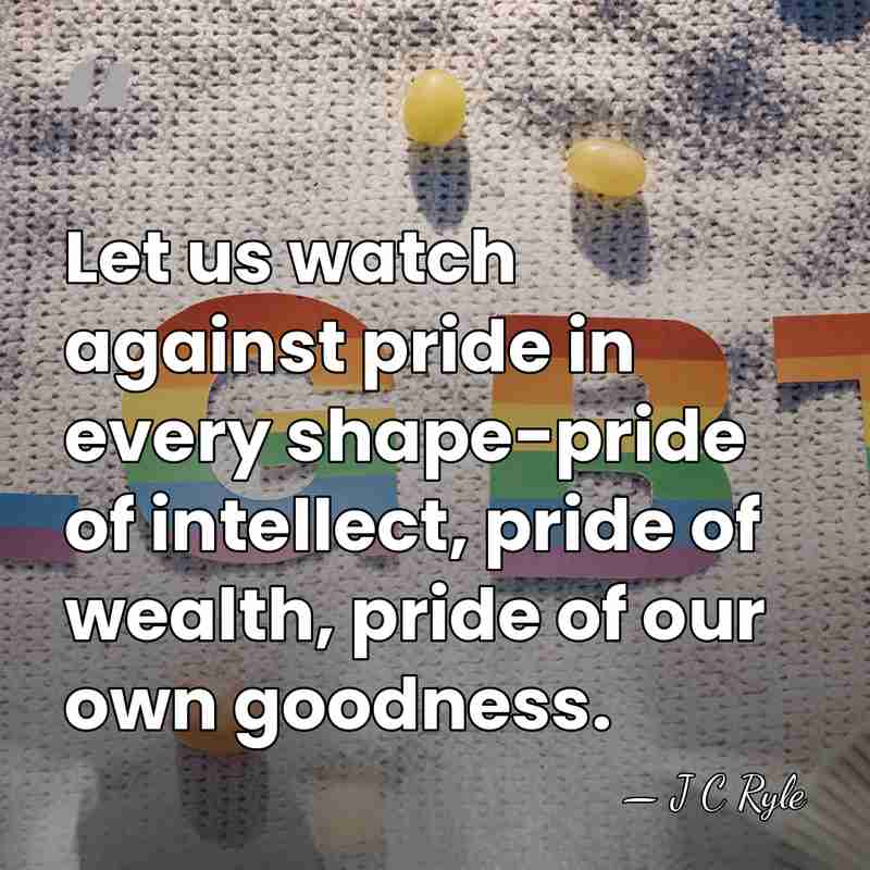 Let us watch against pride in every shape-pride of intellect, pride of&hellip; - J C Ryle