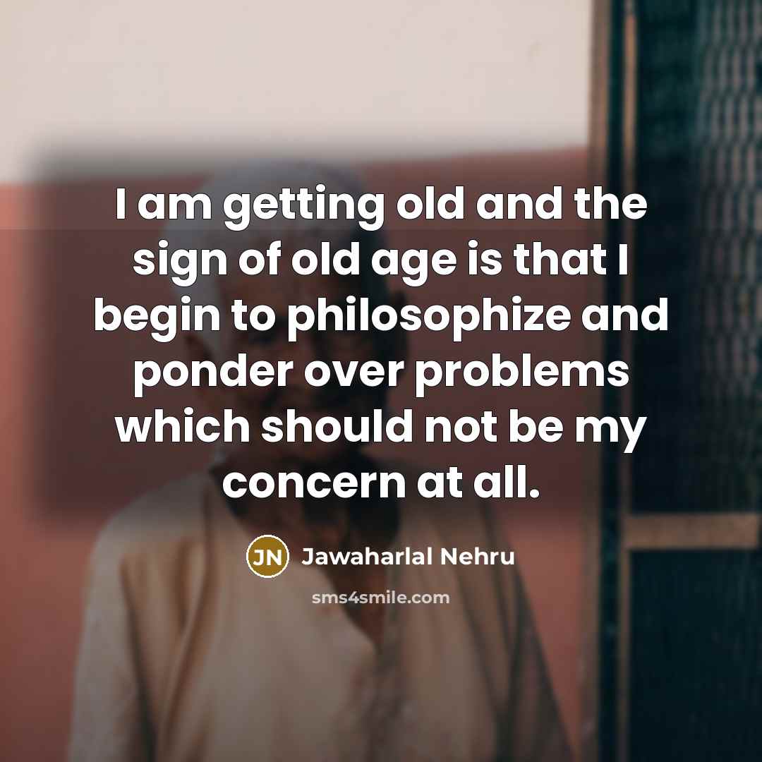 “I am getting old and the sign of old age…” quote by Jawaharlal Nehru