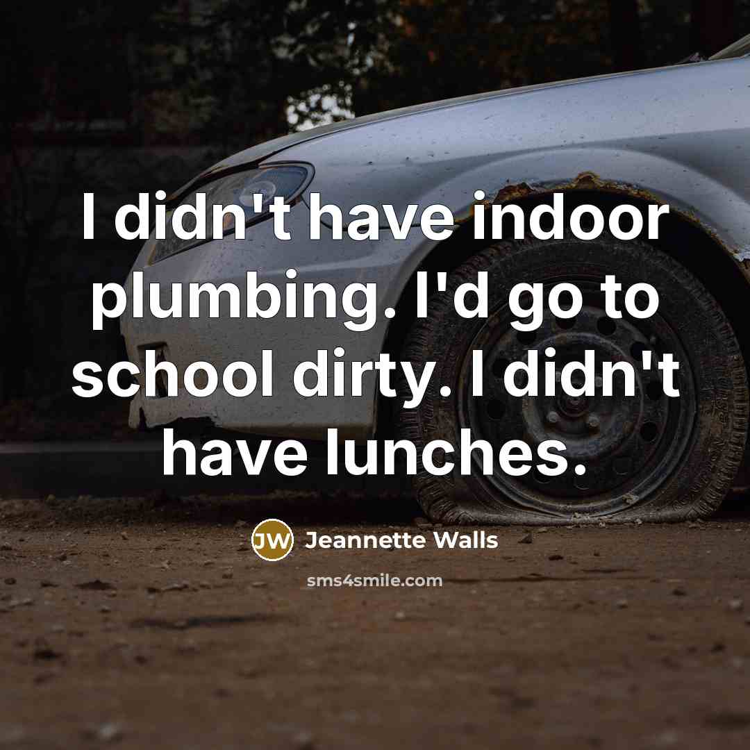 “I didn't have indoor plumbing. I'd go to school dirty.…” quote by Jeannette Walls