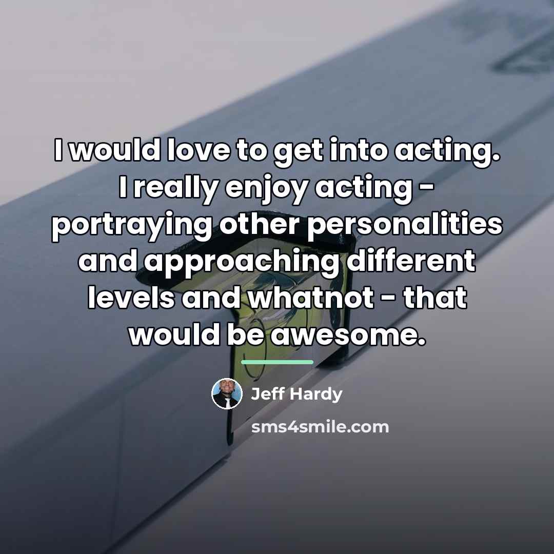 “I would love to get into acting. I really enjoy…” quote by Jeff Hardy