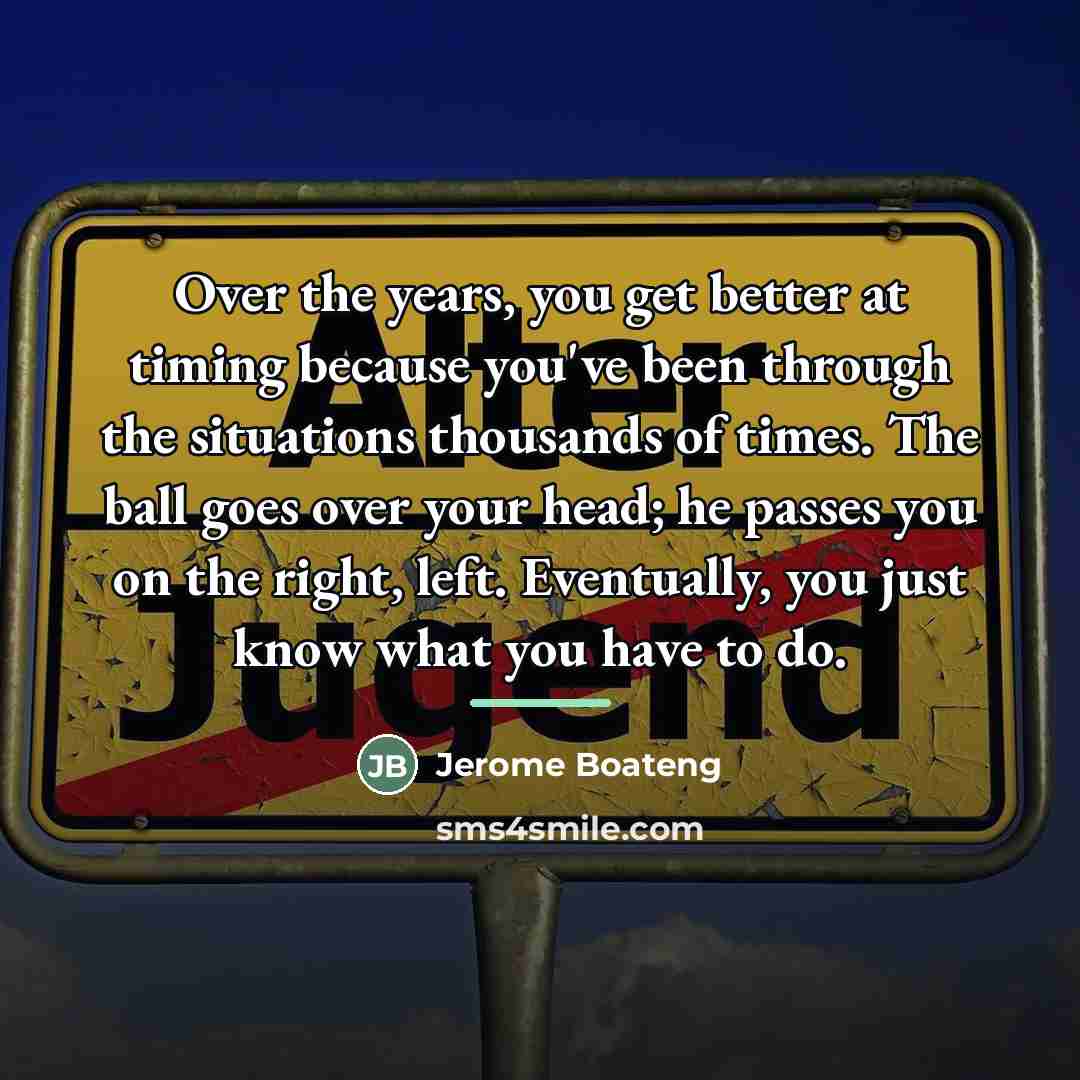 “Over the years, you get better at timing because you've…” quote by Jerome Boateng