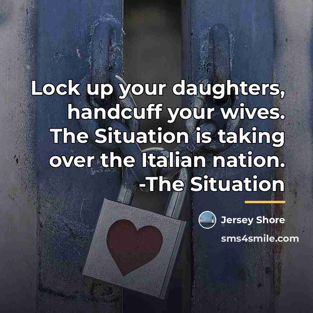 “Lock up your daughters, handcuff your wives. The Situation is…” quote by Jersey Shore