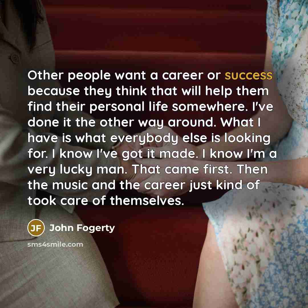 “Other people want a career or success because they think…” quote by John Fogerty