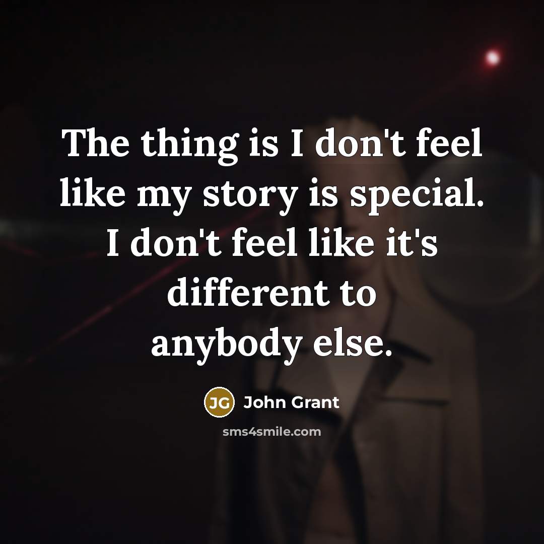 “The thing is I don't feel like my story is…” quote by John Grant