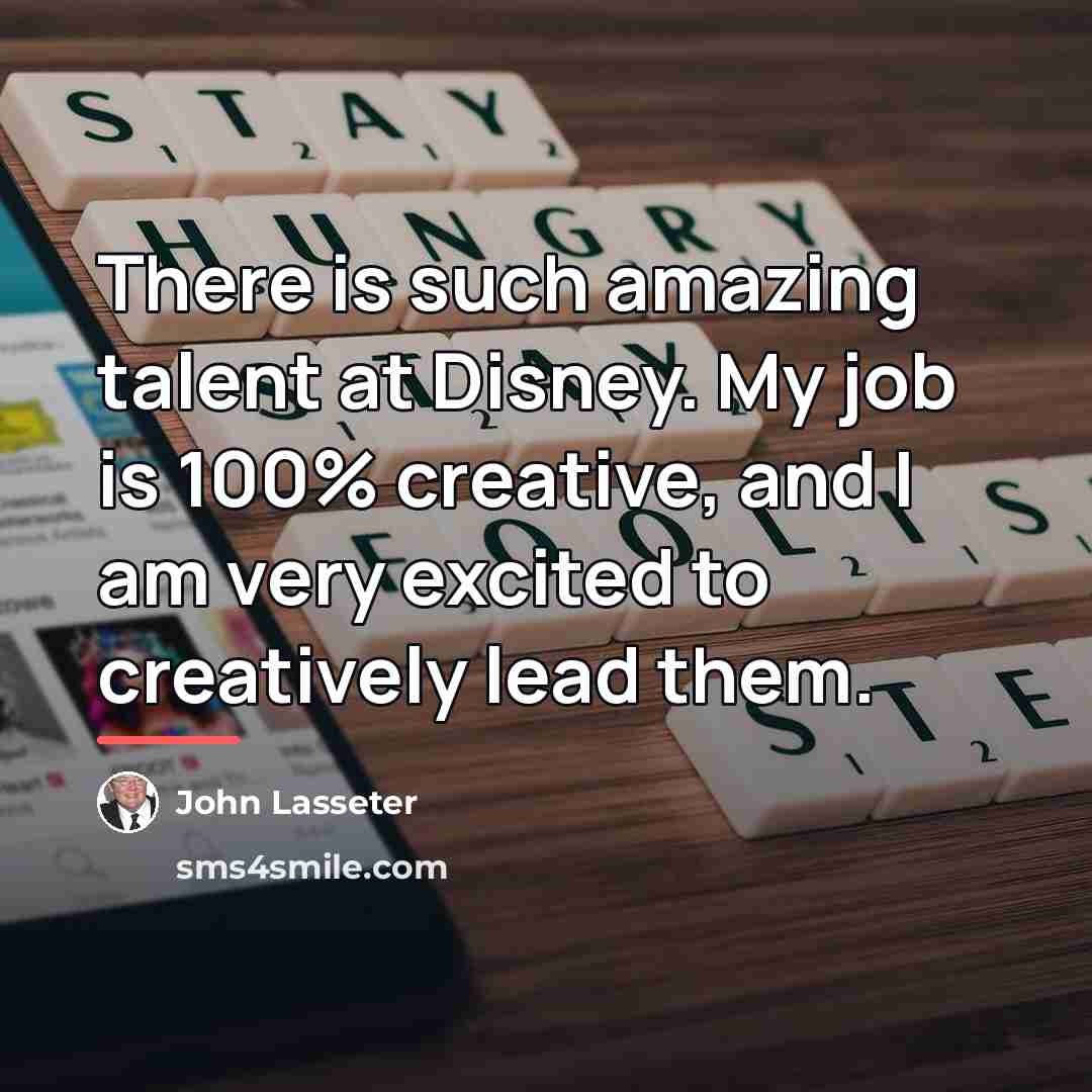 “There is such amazing talent at Disney. My job is…” quote by John Lasseter