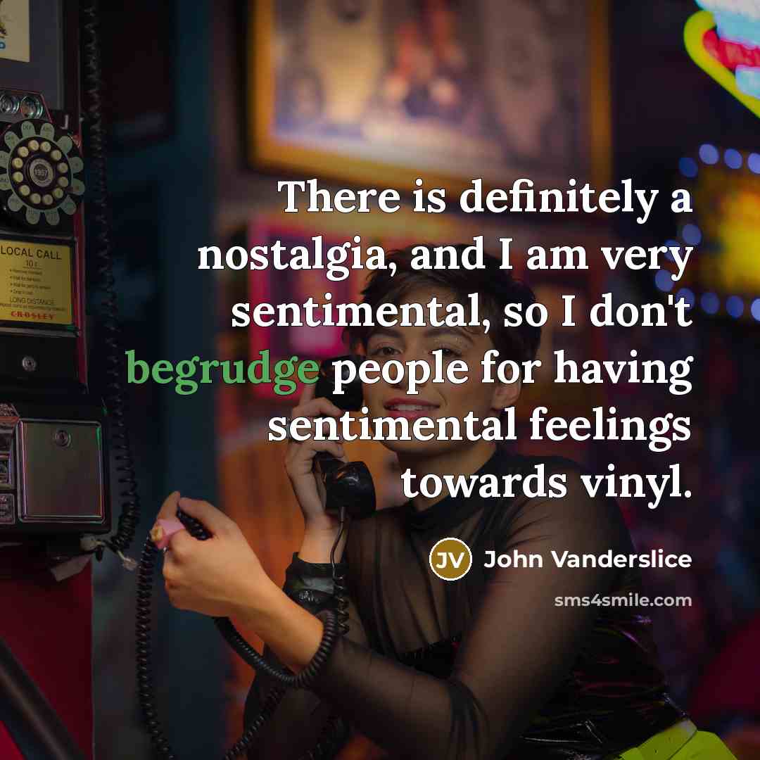 “There is definitely a nostalgia, and I am very sentimental,…” quote by John Vanderslice