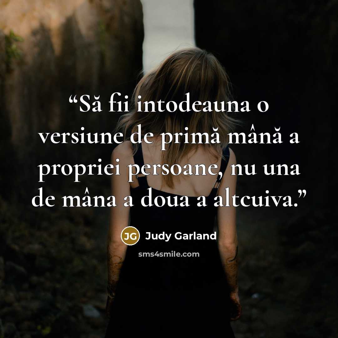 “Să fii intodeauna o versiune de primă mână a propriei persoane, nu una de mâna a doua a altcuiva.” quote by Judy Garland