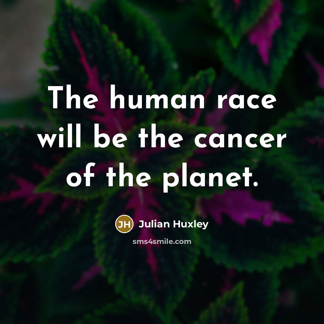 “The human race will be the cancer of the planet.…” quote by Julian Huxley