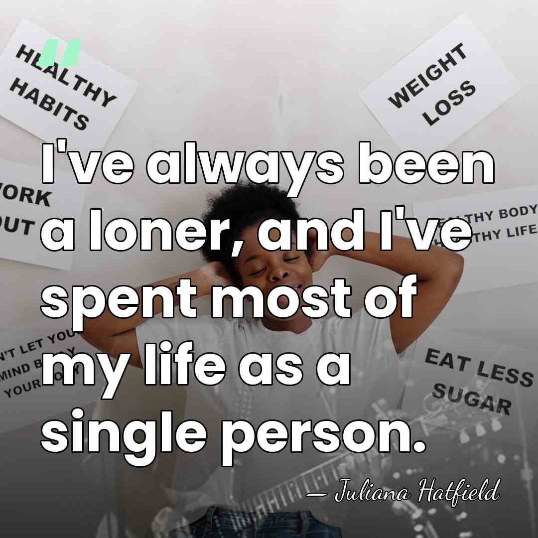 I've always been a loner, and I've spent most of my life&hellip; - Juliana Hatfield