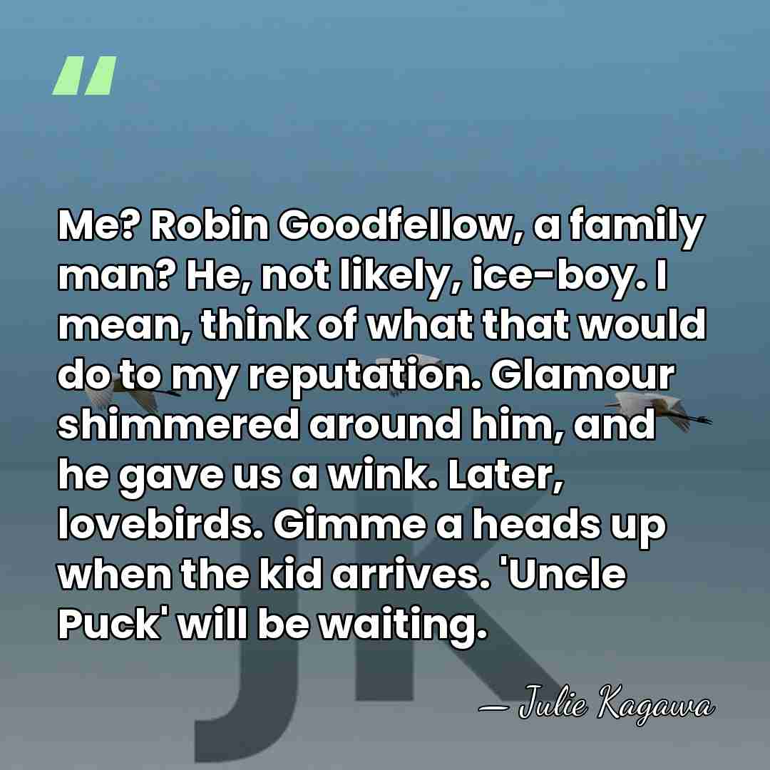 Me? Robin Goodfellow, a family man? He, not likely, ice-boy. I mean,&hellip; - Julie Kagawa