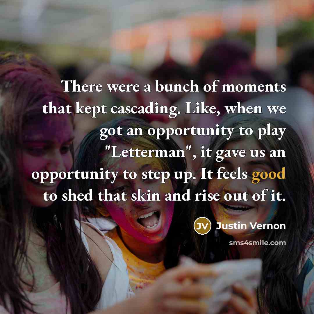 “There were a bunch of moments that kept cascading. Like,…” quote by Justin Vernon