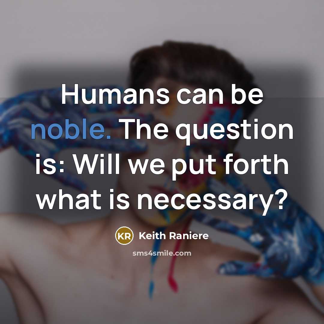 “Humans can be noble. The question is: Will we put…” quote by Keith Raniere