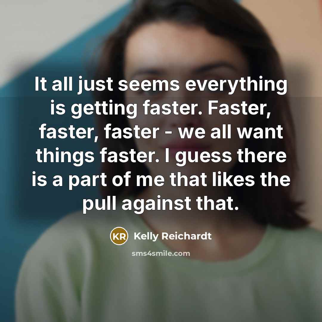 “It all just seems everything is getting faster. Faster, faster,…” quote by Kelly Reichardt
