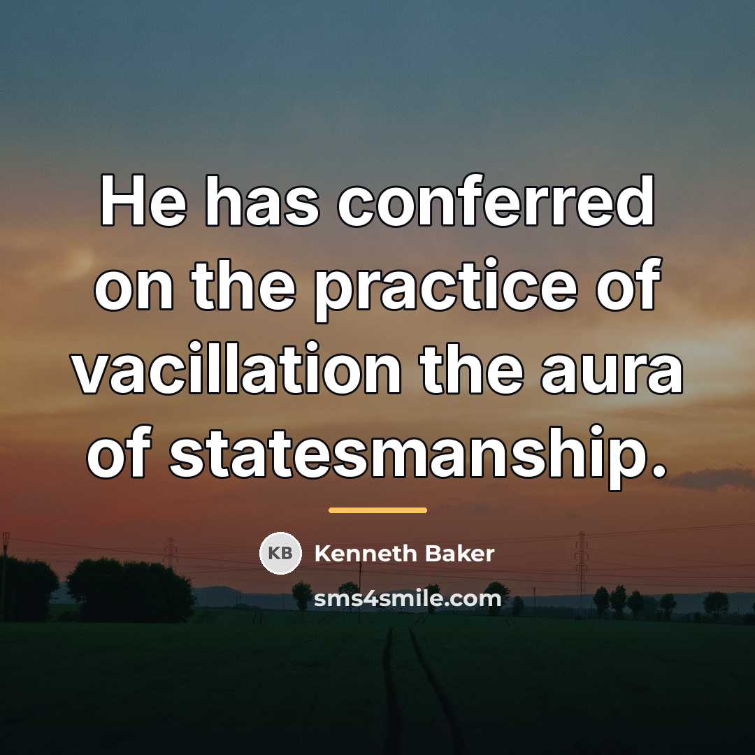“He has conferred on the practice of vacillation the aura…” quote by Kenneth Baker