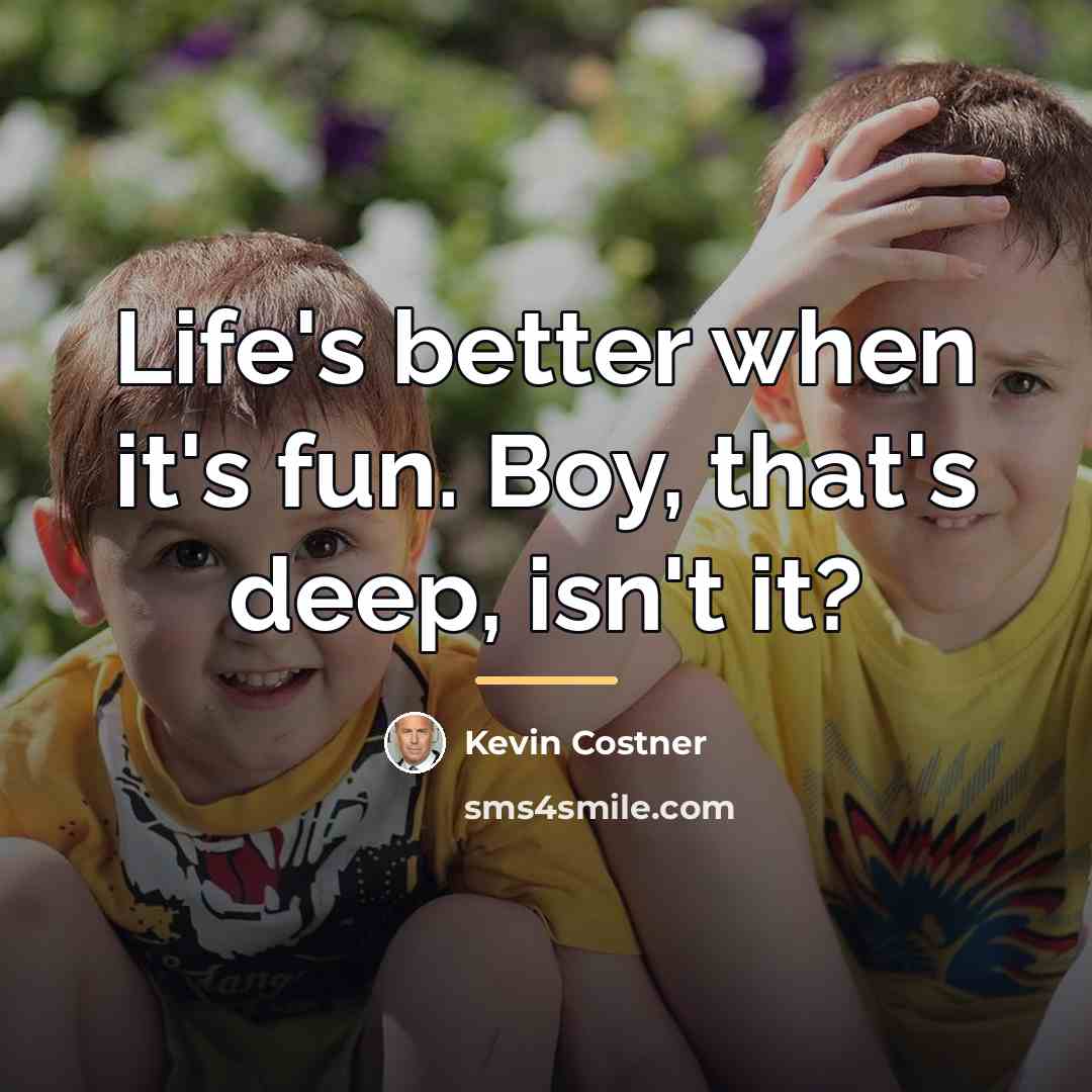 “Life's better when it's fun. Boy, that's deep, isn't it?…” quote by Kevin Costner