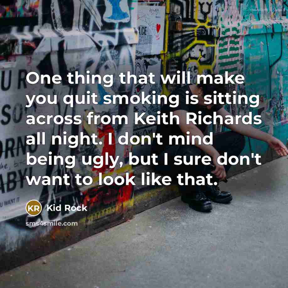 “One thing that will make you quit smoking is sitting…” quote by Kid Rock