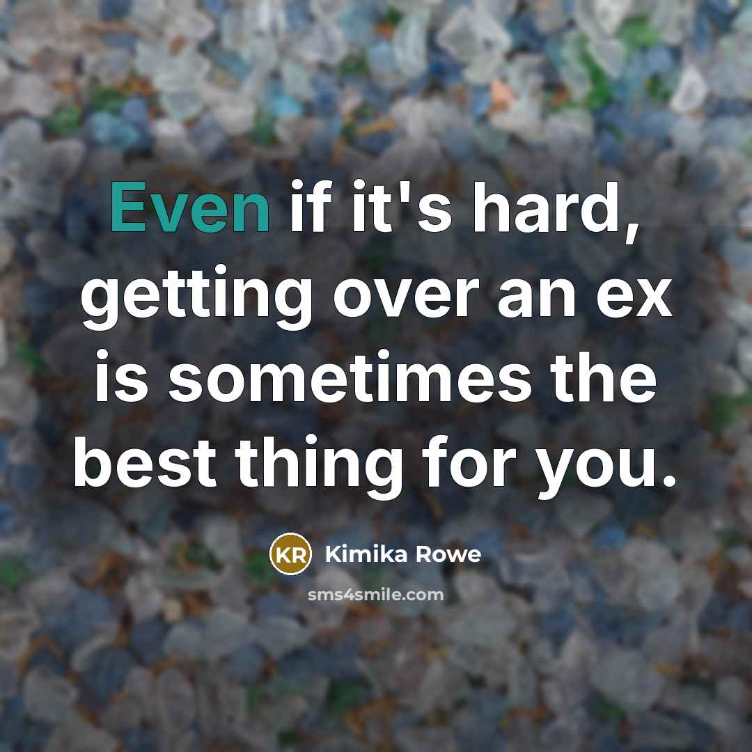 “Even if it's hard, getting over an ex is sometimes the best thing for you.” quote by Kimika Rowe