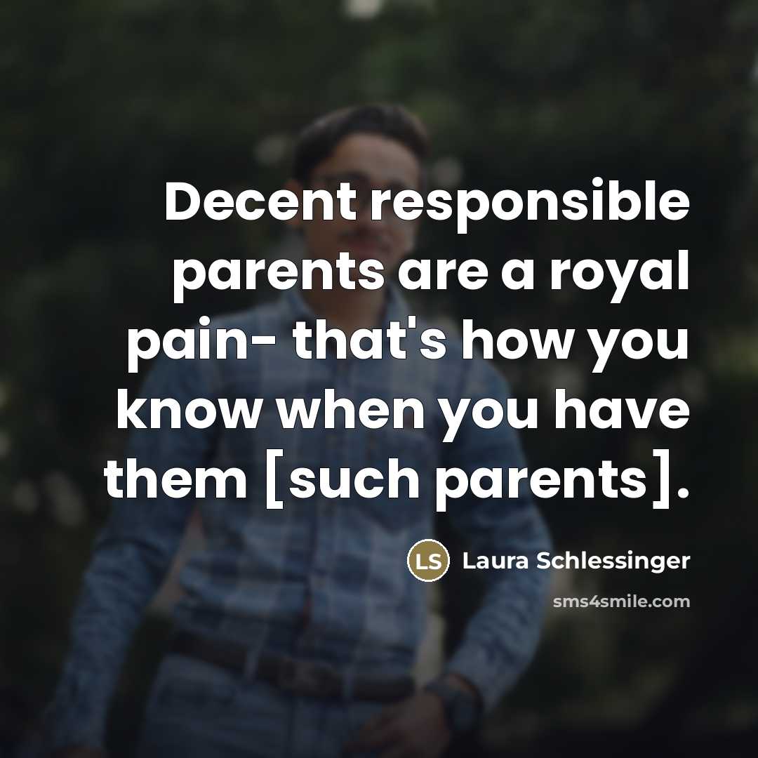 “Decent responsible parents are a royal pain- that's how you…” quote by Laura Schlessinger