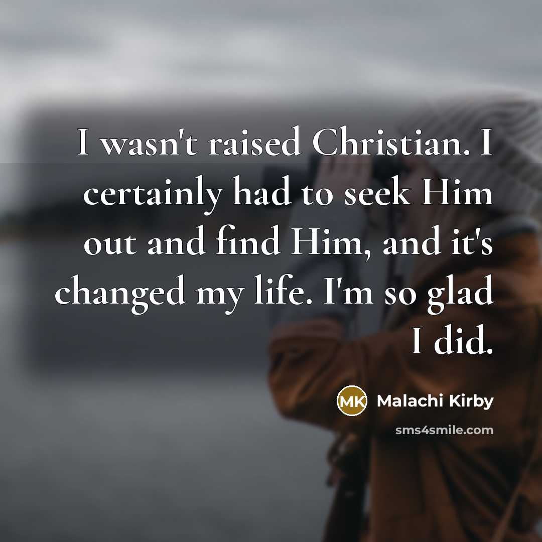 “I wasn't raised Christian. I certainly had to seek Him out and find Him, and it's changed my life. I'm so glad I did.” quote by Malachi Kirby