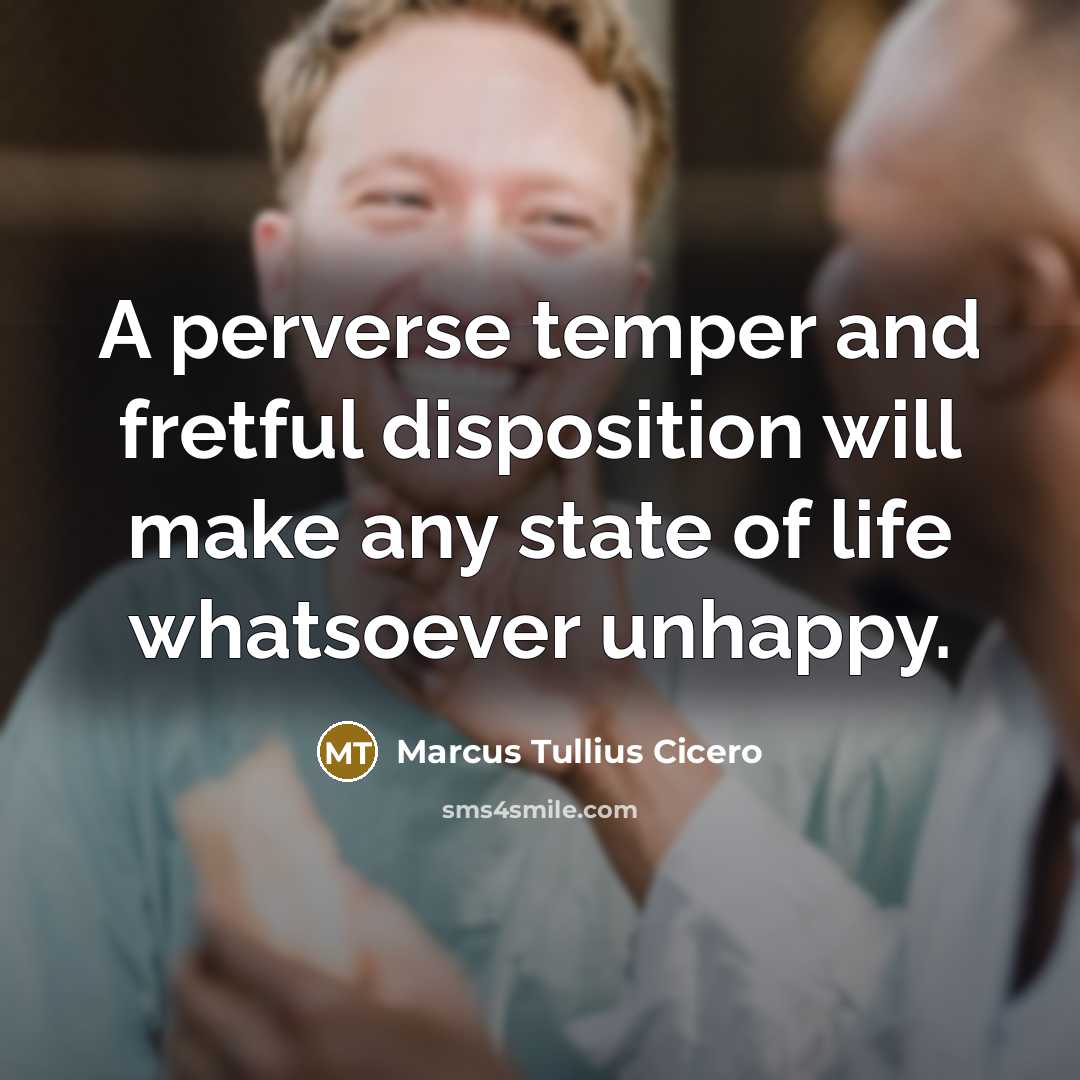 “A perverse temper and fretful disposition will make any state…” quote by Marcus Tullius Cicero
