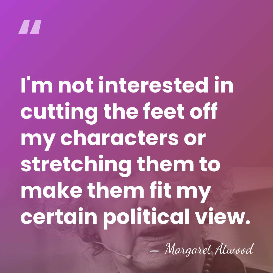 I'm not interested in cutting the feet off my characters or stretching&hellip; - Margaret Atwood