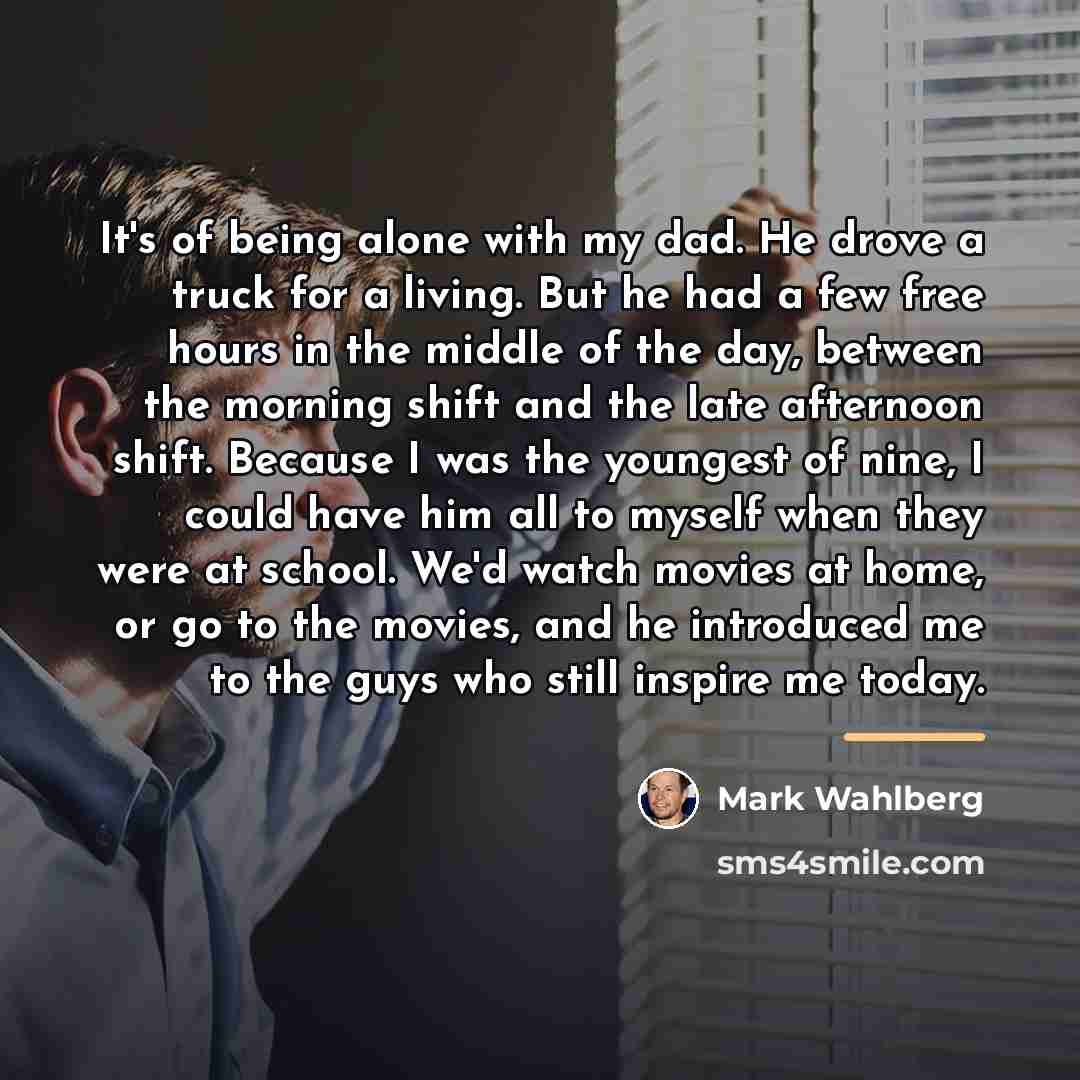 “It's of being alone with my dad. He drove a…” quote by Mark Wahlberg