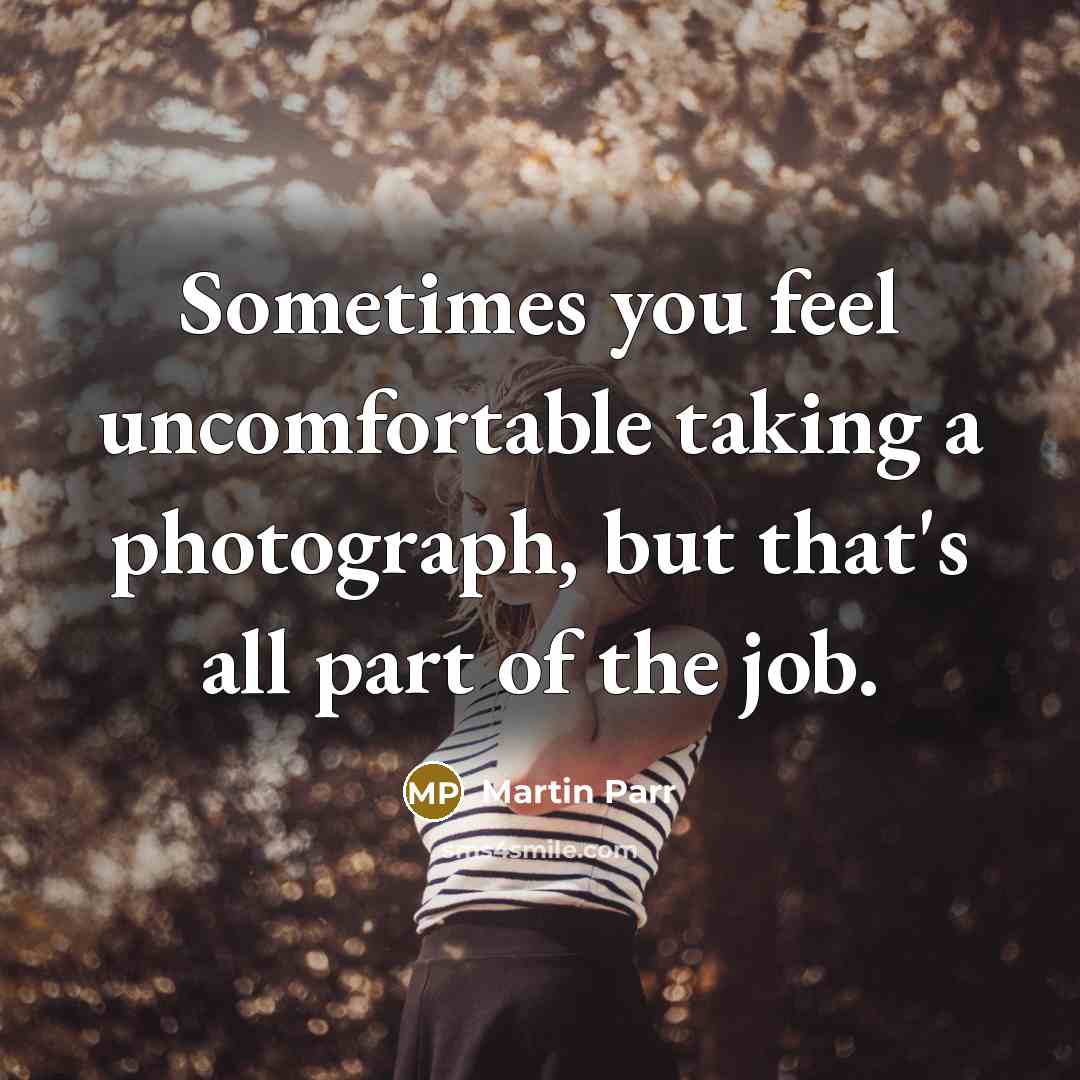 “Sometimes you feel uncomfortable taking a photograph, but that's all…” quote by Martin Parr