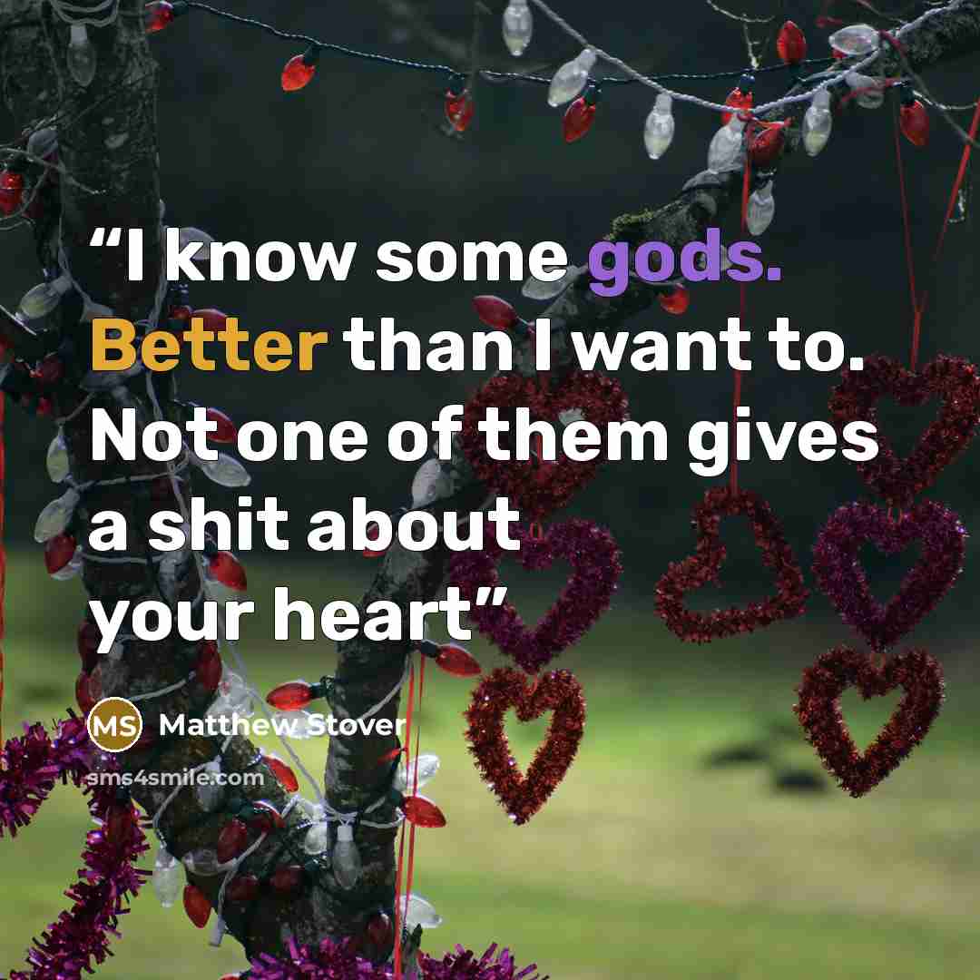 “I know some gods. Better than I want to. Not one of them gives a shit about your heart” quote by Matthew Stover