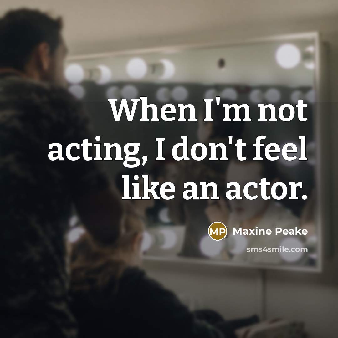 “When I'm not acting, I don't feel like an actor.…” quote by Maxine Peake